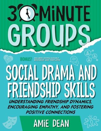 30-Minute Groups: Social Drama and Friendship Skills: Understanding Friendship Dynamics, Encouraging Empathy, and Fostering Positive Connections