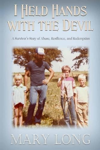 I Held Hands with the Devil: A Survivor's Story of Abuse, Resilience, and Redemption: A Survivor's Story of Abuse, Resilience, and Redemption
