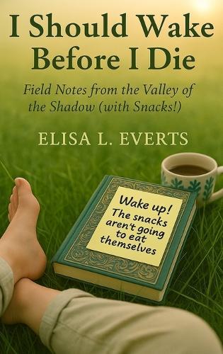 I Should Wake Before I Die: Field Notes from the Valley of the Shadow (with Snacks!)