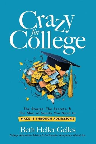 Crazy for College: The Stories, The Secrets, & The Shot of Sanity You Need to Make It Through Admissions