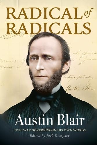 Radical of Radicals: Austin Blair: Civil War Governor-In His Own Words