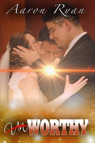 Un-Worthy: One Couple's Journey Through Love To Worthiness