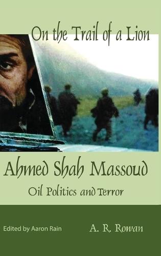 On the Trail of a Lion: Ahmed Shah Massoud Oil Politics and Terror