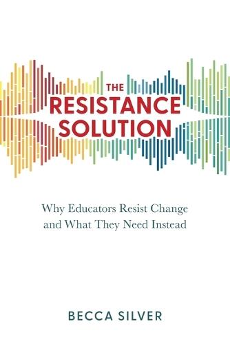 The Resistance Solution: Why Educators Resist Change and What They Need Instead