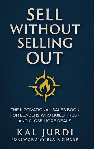 Sell Without Selling Out: The Motivational Sales Book for Leaders Who Build Trust and Close More Deals