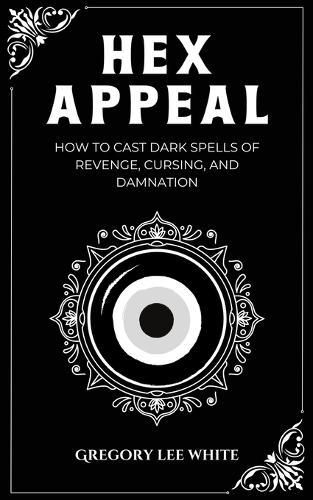 Hex Appeal: How to Cast Dark Spells of Revenge, Cursing, and Damnation