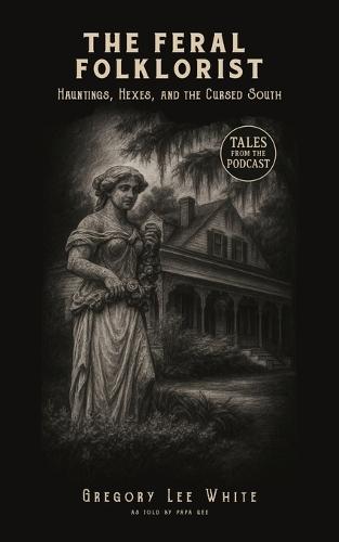 The Feral Folklorist: Hauntings, Hexes, and the Cursed South