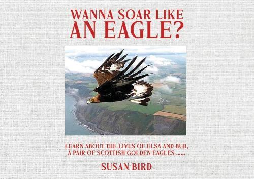Wanna Soar Like an Eagle?: Learn about the Lives of Elsa and Bud, A Pair of Scottish Golden Eagles