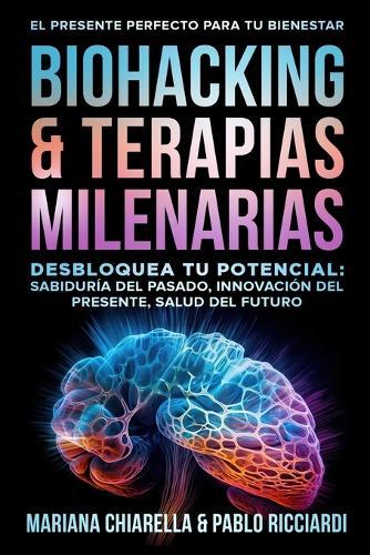 Biohacking & Terapias Milenarias: Desbloquea tu Potencial: Sabiduría del Pasado, Innovación del Presente, Salud del Futuro