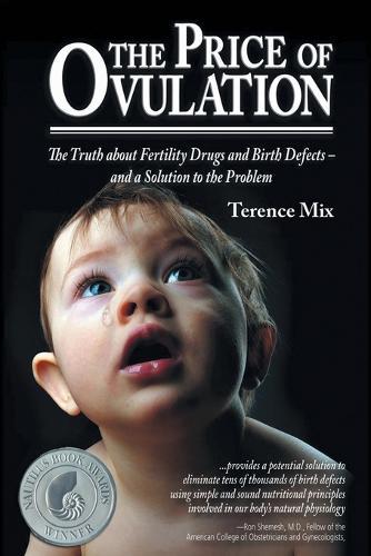 The Price of Ovulation: The Truth About Fertility Drugs and Birth Defects - and a Solution to the Problem