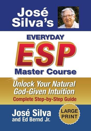 Jose Silva's Everyday ESP Master Course: Unlock Your Natural God-Given Intuition Complete Step-by-Step Guide