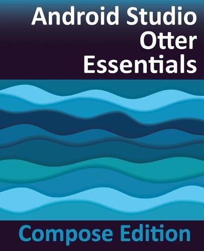 Android Studio Otter Essentials - Compose Edition: Developing Android Apps with Android Studio, Jetpack Compose, and Kotlin
