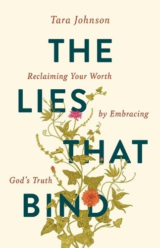 The Lies That Bind: Reclaiming Your Worth by Embracing God's Truth