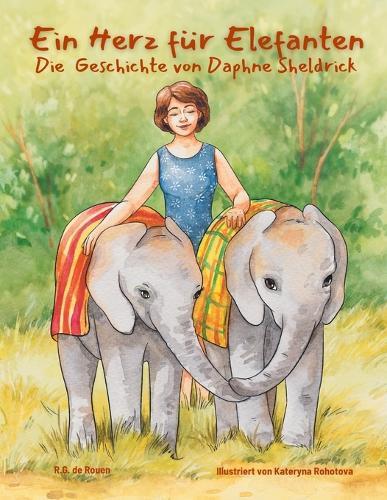 Ein Herz für Elefanten: Die Geschichte von Daphne Sheldrick: Die Geschichte von Daphne Sheldrick