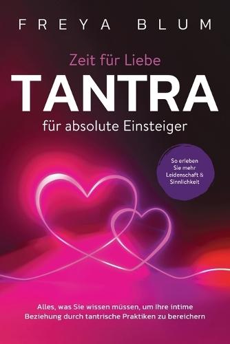 Tantra für absolute Einsteiger: Alles, was Sie wissen müssen, um Ihre intime Beziehung durch tantrische Praktiken zu bereichern. So erleben Sie mehr Leidenschaft und Sinnlichkeit
