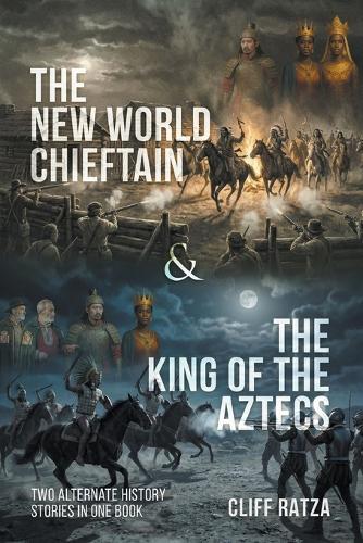 The New World Chieftain & The King of the Aztecs: Two Alternate History Stories in One Book