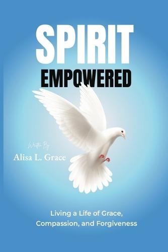 Spirit Empowered: Living a Life of Grace, Compassion, and Forgiveness