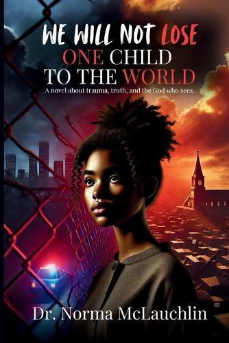 We Will Not Lose One Child to the World: A novel about trauma, truth, and the God who sees.
