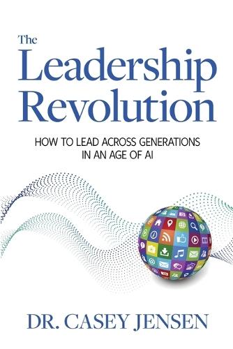 The Leadership Revolution: How To Lead Across Generations In An Age Of AI