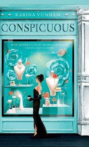 Conspicuous: How Modern Luxury Redefined Craft, Clout, and Culture: How Modern Luxury Redefined Craft, Clout, and Culture