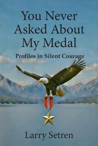 You Never Asked About My Medal: Profiles in Silent Courage