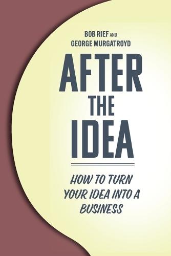 After the Idea: How to Turn Your Idea Into a Business