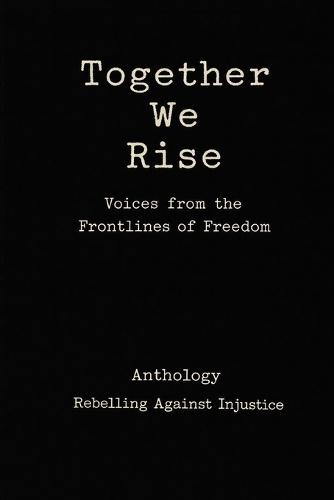 Together We Rise Voices from the Frontlines of Freedom Anthology Rebelling against Injustice