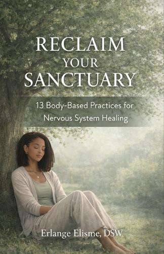 Reclaim Your Sanctuary: 13 Body-Based Practices for Nervous System Healing