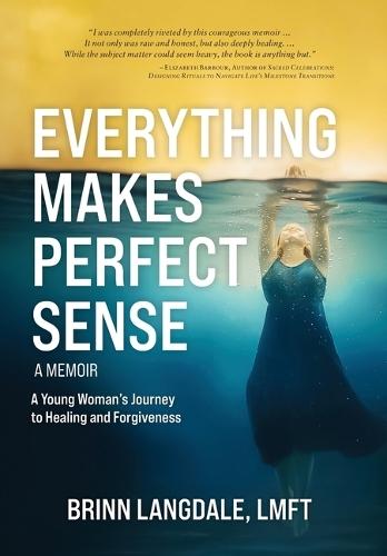 Everything Makes Perfect Sense: A Young Woman's Journey to Healing and Forgiveness