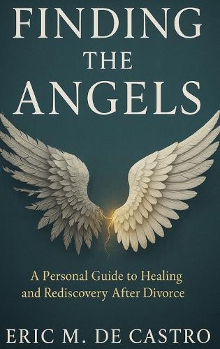 Finding The Angels: A Personal Guide to Healing and Rediscovery After Divorce