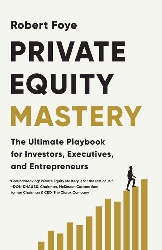 Private Equity Mastery: The Ultimate Playbook for Investors, Executives, and Entrepreneurs
