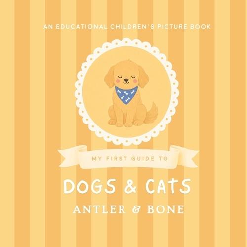 My First Guide to Dogs and Cats: A Cute Educational Picture Book for Kids Featuring Popular Dog Breeds, Cat Breeds, Fun Animal Facts, and Cozy Pet Illustrations for Young Readers