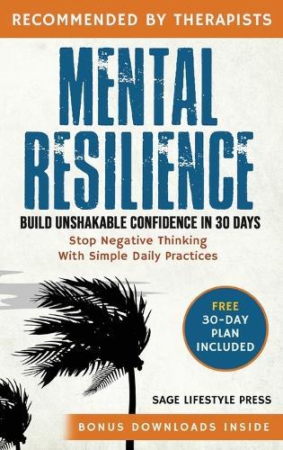 Mental Resilience: Build Unshakable Confidence and Stop Negative Thinking in 30 Days with Simple Daily Practices