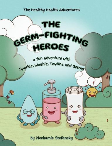 The Germ-Fighting Heroes: A Fun Adventure With Sparkle, Washie, Towlina and Germs