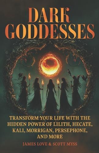 Dark Goddesses: Transform Your Life with the Hidden Power of Lilith, Hecate, Kali, Morrigan, Persephone, and More
