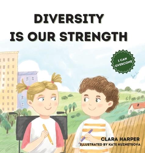 Diversity Is Our Strength: A Children's Book About Teamwork, Creativity, and Embracing Diversity to Help Kids Understand the Beauty of Working Together (Preschool) (I Can Overcome Series)