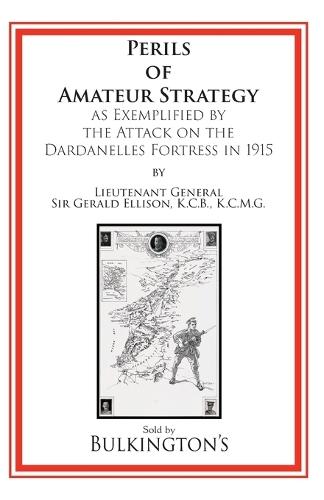 The Perils of Amateur Strategy: As Exemplified by the Attack on the Dardanelles Fortress In 1915