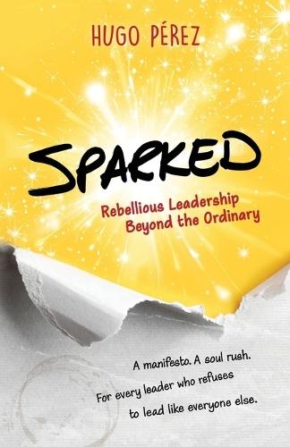 Sparked: Rebellious Leadership Beyond the Ordinary