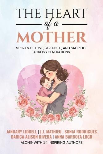 The Heart of a Mother: Stories of Love, Strength, and Sacrifice Across Generations