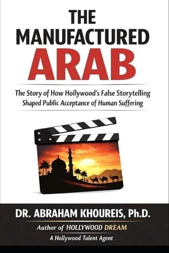 The Manufactured Arab: The Story of How Hollywood's False Storytelling Shaped Public Acceptance of Human Suffering