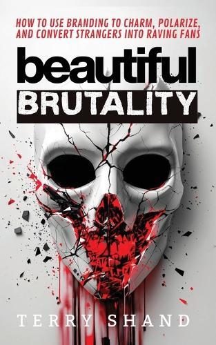 Beautiful Brutality: How to use Branding to Convert Strangers into Raving Fans