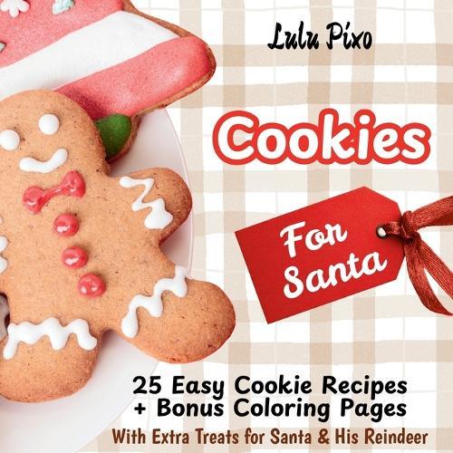 Cookies for Santa: 25 Easy Cookie Recipes + Bonus Coloring Pages (with Extra Treats for Santa & His Reindeer)