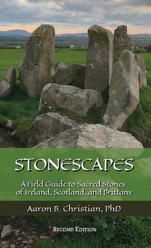 Stonescapes: A Field Guide to Sacred Stones of Ireland, Scotland, and Brittany