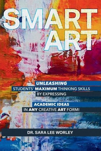 Smart Art: Unleashing Students' Maximum Thinking Skills by Expressing Academic Ideas in Any Creative Art Form