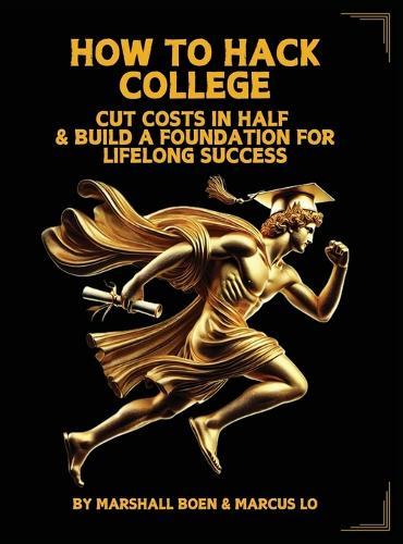 How to Hack College: Cut Costs in Half & Build a Foundation for Lifelong Success