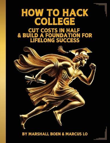 How to Hack College: Cut Costs in Half & Build a Foundation for Lifelong Success