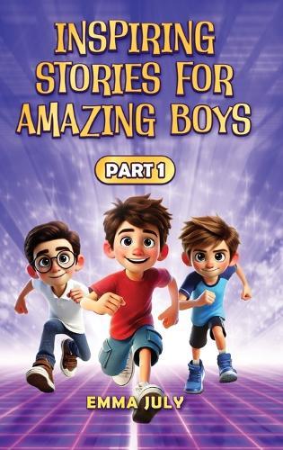 Inspiring Stories for Amazing Boys: A Motivational Book on Courage, Confidence, Friendship, Perseverance, and Kindness for Young Readers - Part - 1