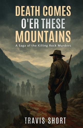 Death Comes O'er These Mountains: A Saga of the Killing Rock Murders