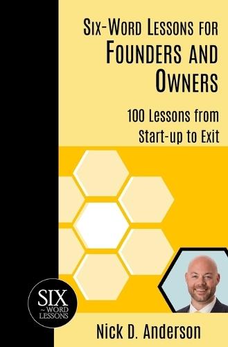 Six-Word Lessons for Founders and Owners: 100 Lessons from Start-up to Exit