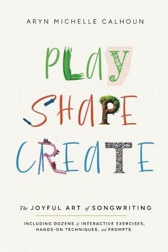 Play Shape Create: The Joyful Art of Songwriting